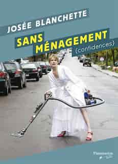 Sans ménagement: Confidences by Josée Blanchette
