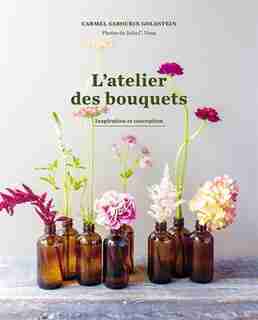 L'atelier des bouquets: Inspiration et conception by Carmel Sabourin Goldstien