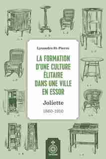 Formation d'une culture élitaire dans une ville en essor (La): Joliette, 1860-1910 by Lysandre St-Pierre