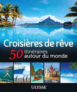Croisières de rêve 50 itinéraires autour du monde by Ulysse