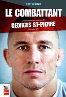 Le combattant: Biographie non-autorisée de Georges St-Pierre, champion UFC by Jerry Langton