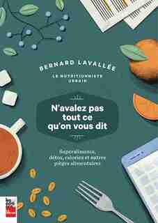 N'AVALER PAS TOUT CE QU'ON VOUS DIT: SUPERALIMENTS, DÉTOX, CALORIES ET AUTRES PIÈGES ALIMENTAIRES de Bernard Lavallée