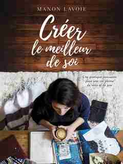 Créer le meilleur de soi : Une pratique puissante pour une vie p de Manon Lavoie