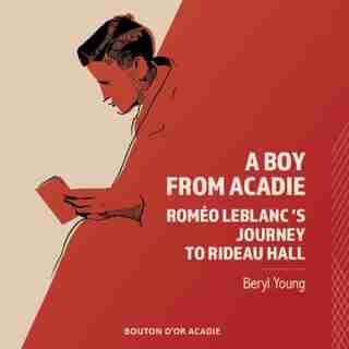 A Boy From Acadie: Roméo Leblanc's Journey to Rideau Hall by Beryl Young
