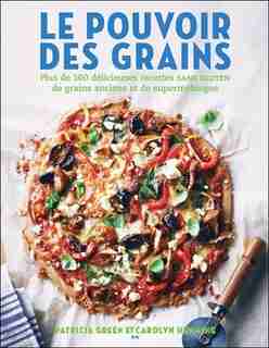 Le pouvoir des grains: Plus de 100 délicieuses recettes de grains anciens et de supermélanges sans gluten by Pamela Green