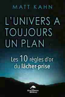 L'UNIVERS À TOUJOURS UN PLAN : LES 10 RÈGLES D'OR DU LÂCHER-PRISE by Matt Kahn