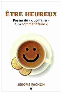 Etre Heureux Passer Du "Quoi Faire" Au "Comment faire" by Jérôme Fachon