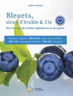 Bleuets, sirop d'érable & Cie: Pour le plaisir des recettes végétaliennes et sans gluten de Nadine Primeau
