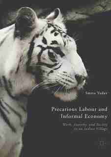 Precarious Labour And Informal Economy: Work, Anarchy, And Society In An Indian Village by Smita Yadav