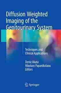 Diffusion Weighted Imaging Of The Genitourinary System: Techniques And Clinical Applications by Deniz Akata