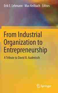 From Industrial Organization To Entrepreneurship: A Tribute To David B. Audretsch by Erik E. Lehmann