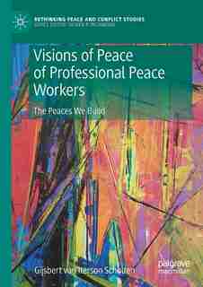 Visions Of Peace Of Professional Peace Workers: The Peaces We Build by Gijsbert M. Van Iterson Scholten