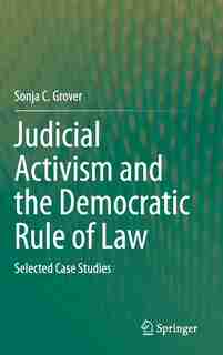 Judicial Activism And The Democratic Rule Of Law: Selected Case Studies by Sonja C. Grover