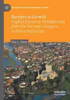 Barriers To Growth: English Economic Development From The Norman Conquest To Industrialisation by Eric L. Jones