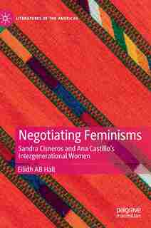 Negotiating Feminisms: Sandra Cisneros And Ana Castillo's Intergenerational Women by Eilidh Ab Hall