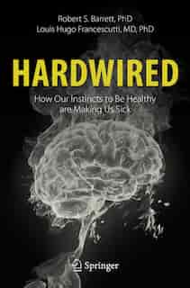 Hardwired: How Our Instincts To Be Healthy Are Making Us Sick by Robert S. Barrett