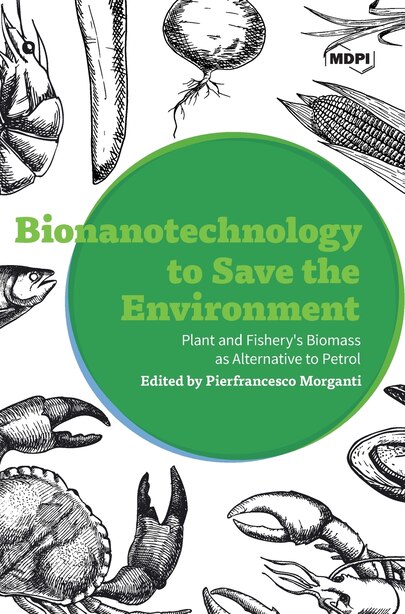 Bionanotechnology to Save the Environment: Plant and Fishery's Biomass as Alternative to Petrol by Pierfrancesco Morganti