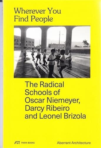 Wherever You Find People: The Radical Schools Of Oscar Niemeyer, Darcy Ribeiro, And Leonel Brizola by Aberrant Architecture