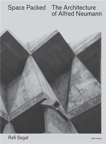 Space Packed: The Architecture Of Alfred Neumann by Rafi Segal