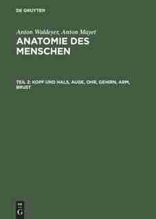 Kopf und Hals, Auge, Ohr, Gehirn, Arm, Brust by Anton Waldeyer