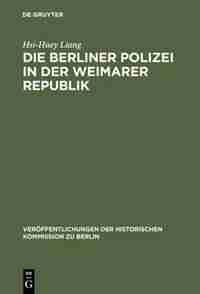 Die Berliner Polizei in der Weimarer Republik by Hsi-huey Liang