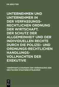 Unternehmen und Unternehmer in der verfassungsrechtlichen Ordnung der Wirtschaft. Der Schutz der Allgemeinheit und der individuellen Rechte durch die polizei- und ordnungsrechtlichen Handlungsvollmachten der Exekutive by Hans-Jürgen Papier