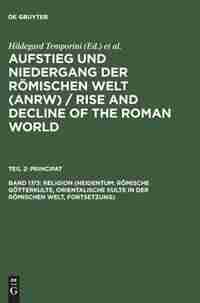 Aufstieg und Niedergang der römischen Welt (ANRW) / Rise and Decline of the Roman World, Bd 17/3, Religion (Heidentum: Römische Götterkulte, Orientalische Kulte in der römischen Welt, Fortsetzung) by Hildegard Temporini
