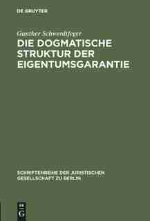 Die dogmatische Struktur der Eigentumsgarantie by Gunther Schwerdtfeger