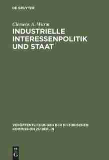 Industrielle Interessenpolitik und Staat by Clemens A. Wurm