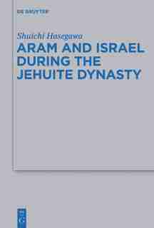 Aram and Israel during the Jehuite Dynasty by Shuichi Hasegawa