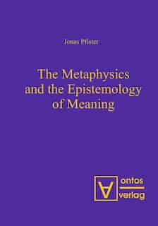 The Metaphysics and the Epistemology of Meaning by Jonas Pfister