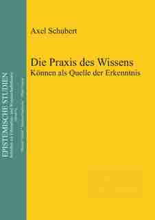 Die Praxis des Wissens by Axel Schubert