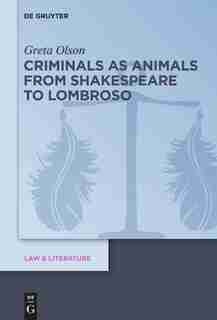Criminals as Animals from Shakespeare to Lombroso by Greta Olson