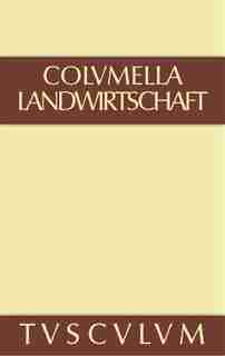 Zwölf Bücher über Landwirtschaft · Buch eines Unbekannten über Baumzüchtung., Band III, Sammlung Tusculum by Lucius Iunius Moderatus Columella