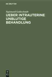 Ueber Intrauterine Unblutige Behandlung by Sigismund Goldschmidt