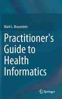 Practitioner's Guide to Health Informatics by Mark L. Braunstein