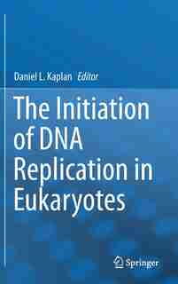 The Initiation of DNA Replication in Eukaryotes by Daniel L. Kaplan