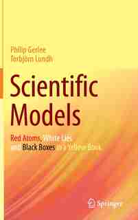 Scientific Models: Red Atoms, White Lies And Black Boxes In A Yellow Book by Philip Gerlee