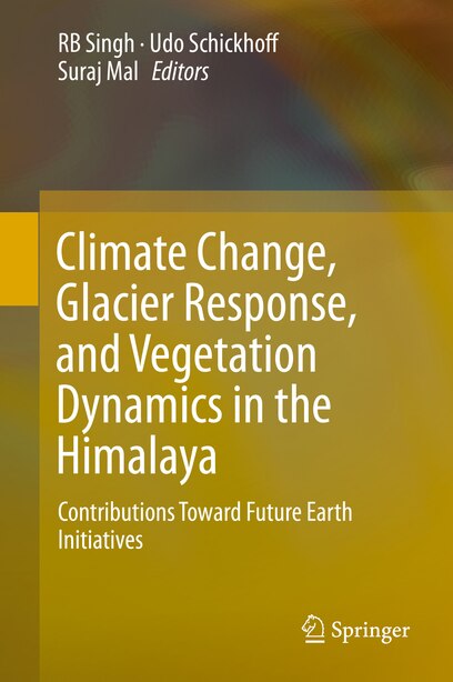 Climate Change, Glacier Response, and Vegetation Dynamics in the Himalaya: Contributions Toward Future Earth Initiatives: Contributions Toward Future Earth Initiatives by RB Singh