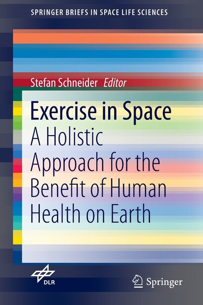 Exercise In Space: A Holistic Approach For The Benefit Of Human Health On Earth by Stefan Schneider