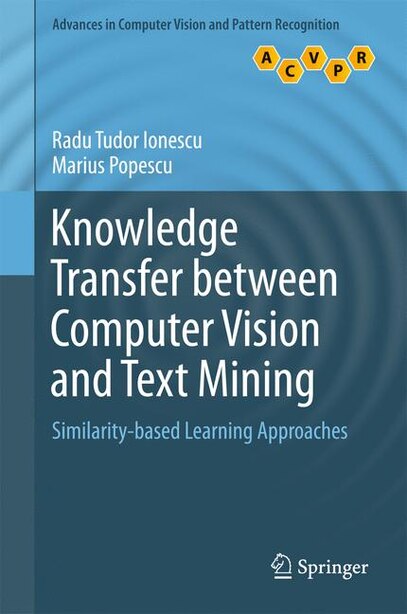 Knowledge Transfer Between Computer Vision And Text Mining: Similarity-based Learning Approaches by Radu Tudor Ionescu