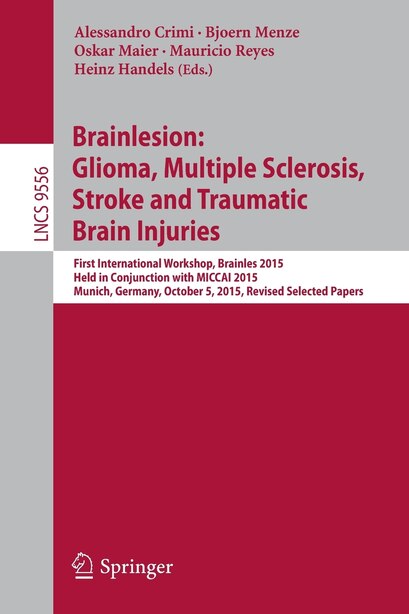 Brainlesion: Glioma, Multiple Sclerosis, Stroke And Traumatic Brain Injuries: First International Workshop, Brai by Alessandro Crimi