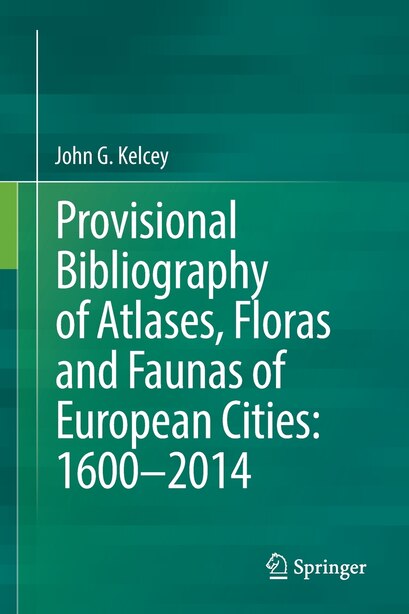 Provisional Bibliography Of Atlases, Floras And Faunas Of European Cities: 1600-2014 by John G. Kelcey