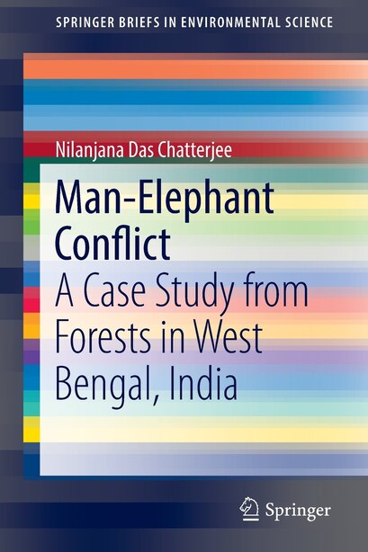 Man-elephant Conflict: A Case Study From Forests In West Bengal, India by Nilanjana Das Chatterjee