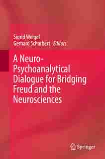 A Neuro-psychoanalytical Dialogue For Bridging Freud And The Neurosciences de Sigrid Weigel
