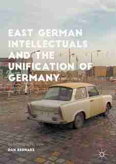 East German Intellectuals And The Unification Of Germany: An Ethnographic View by Dan Bednarz