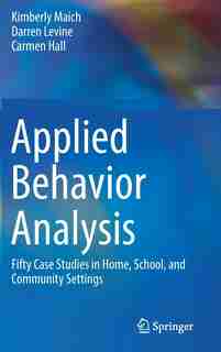 Applied Behavior Analysis: Fifty Case Studies In Home, School, And Community Settings by Kimberly Maich