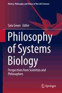 Philosophy Of Systems Biology: Perspectives From Scientists And Philosophers by Sara Green