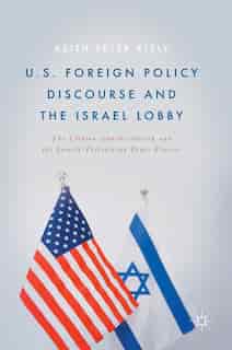 U.s. Foreign Policy Discourse And The Israel Lobby: The Clinton Administration And The Israeli-palestinian Peace Process: The Clinton Administration An by Keith Peter Kiely