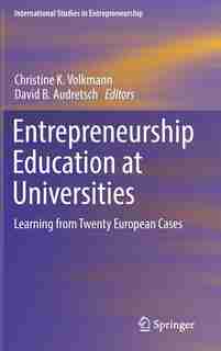 Entrepreneurship Education At Universities: Learning From Twenty European Cases by Christine K. Volkmann
